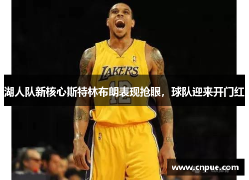 湖人队新核心斯特林布朗表现抢眼，球队迎来开门红