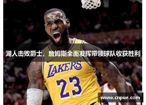 湖人击败爵士，詹姆斯全面发挥带领球队收获胜利