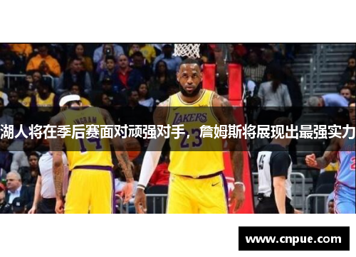 湖人将在季后赛面对顽强对手，詹姆斯将展现出最强实力