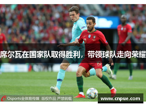 席尔瓦在国家队取得胜利，带领球队走向荣耀