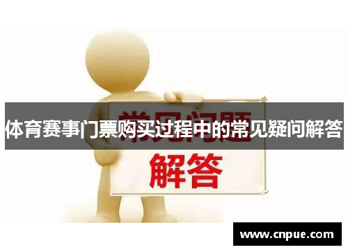 体育赛事门票购买过程中的常见疑问解答