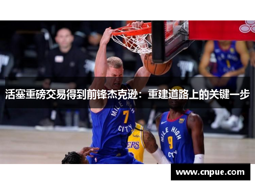 活塞重磅交易得到前锋杰克逊：重建道路上的关键一步