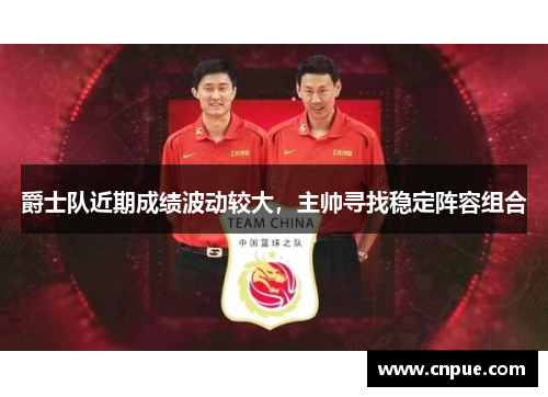 爵士队近期成绩波动较大，主帅寻找稳定阵容组合
