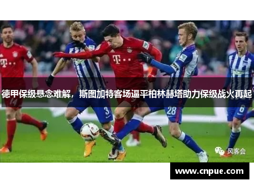 德甲保级悬念难解，斯图加特客场逼平柏林赫塔助力保级战火再起