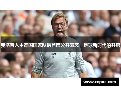 克洛普入主德国国家队后首度公开表态：足球新时代的开启