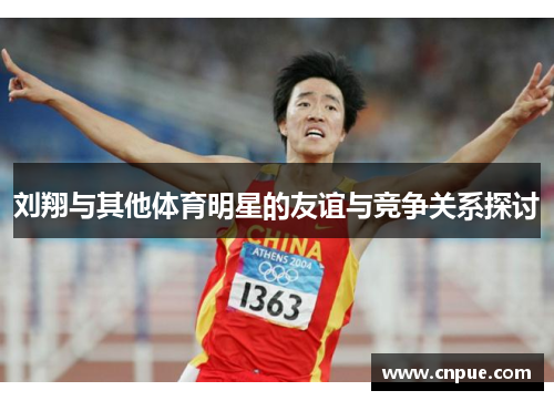 刘翔与其他体育明星的友谊与竞争关系探讨