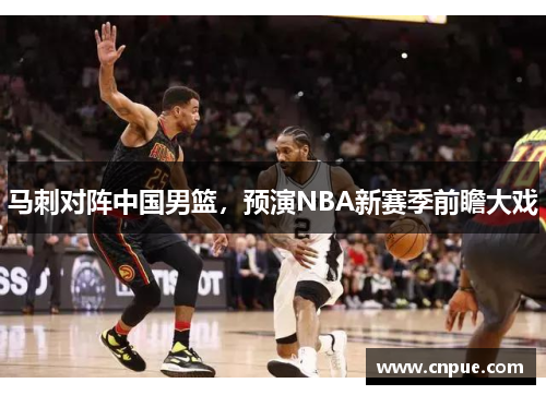 马刺对阵中国男篮，预演NBA新赛季前瞻大戏