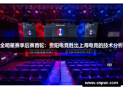 全明星赛季后赛首轮：贵阳电竞胜出上海电竞的技术分析