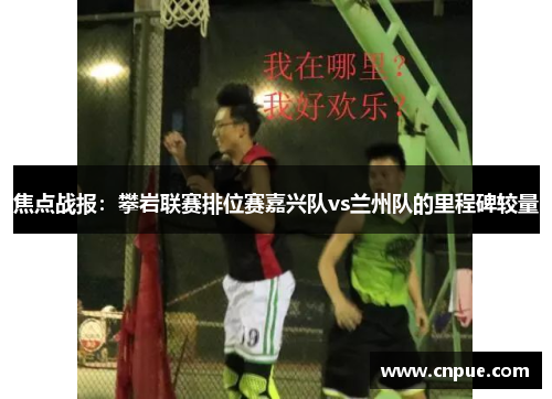 焦点战报：攀岩联赛排位赛嘉兴队vs兰州队的里程碑较量